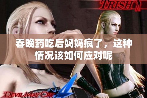 春晚药吃后妈妈疯了，这种情况该如何应对呢