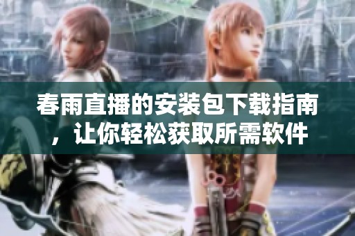 春雨直播的安装包下载指南，让你轻松获取所需软件