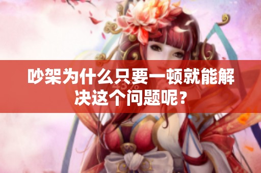 吵架为什么只要一顿就能解决这个问题呢？