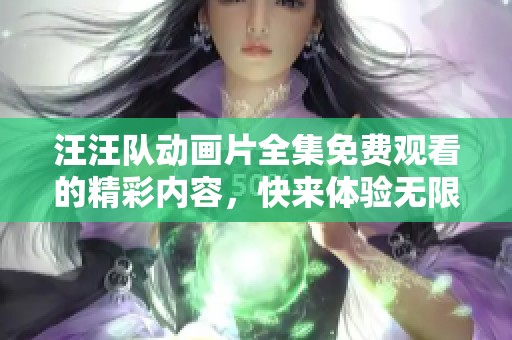 汪汪队动画片全集免费观看的精彩内容，快来体验无限乐趣吧！