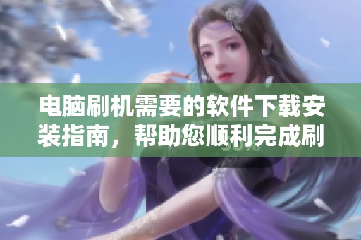 电脑刷机需要的软件下载安装指南，帮助您顺利完成刷机过程