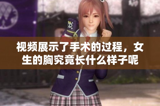视频展示了手术的过程，女生的胸究竟长什么样子呢