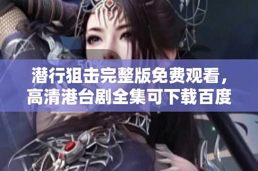 潜行狙击完整版免费观看，高清港台剧全集可下载百度云和迅雷链接