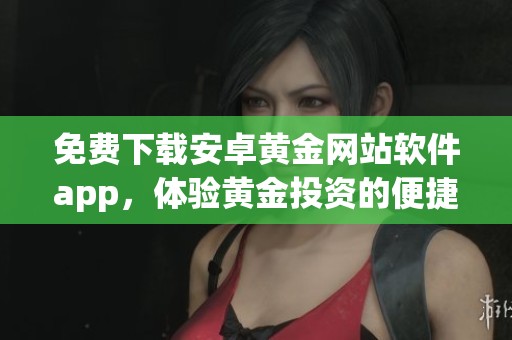 免费下载安卓黄金网站软件app，体验黄金投资的便捷与乐趣