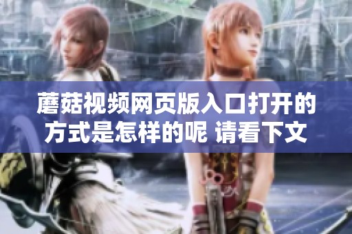 蘑菇视频网页版入口打开的方式是怎样的呢 请看下文详细说明