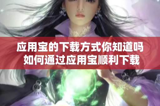 应用宝的下载方式你知道吗 如何通过应用宝顺利下载应用程序