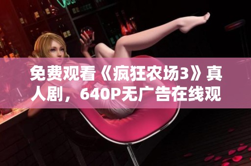 免费观看《疯狂农场3》真人剧，640P无广告在线观看方式大全