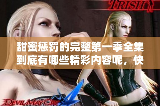 甜蜜惩罚的完整第一季全集到底有哪些精彩内容呢，快来观看吧！