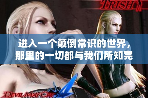 进入一个颠倒常识的世界，那里的一切都与我们所知完全不同