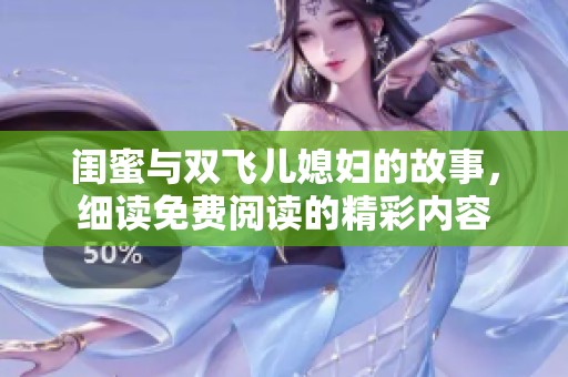 闺蜜与双飞儿媳妇的故事，细读免费阅读的精彩内容
