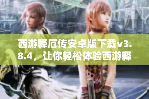西游释厄传安卓版下载v3.8.4，让你轻松体验西游释厄传手机版的乐趣。