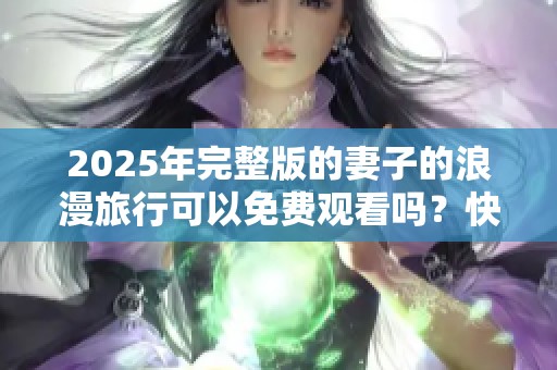 2025年完整版的妻子的浪漫旅行可以免费观看吗？快来了解一下吧！