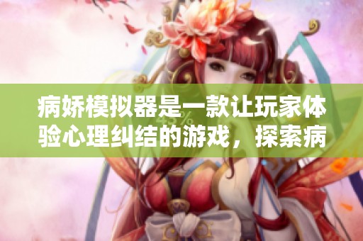 病娇模拟器是一款让玩家体验心理纠结的游戏，探索病娇角色的深层次魅力。