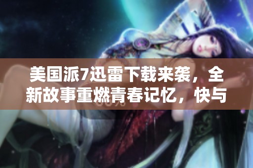 美国派7迅雷下载来袭，全新故事重燃青春记忆，快与朋友们一起分享吧！