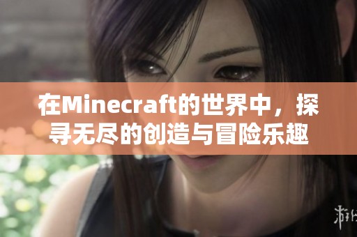 在Minecraft的世界中，探寻无尽的创造与冒险乐趣