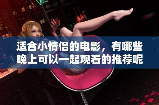 适合小情侣的电影，有哪些晚上可以一起观看的推荐呢