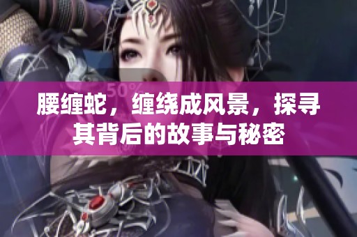 腰缠蛇，缠绕成风景，探寻其背后的故事与秘密