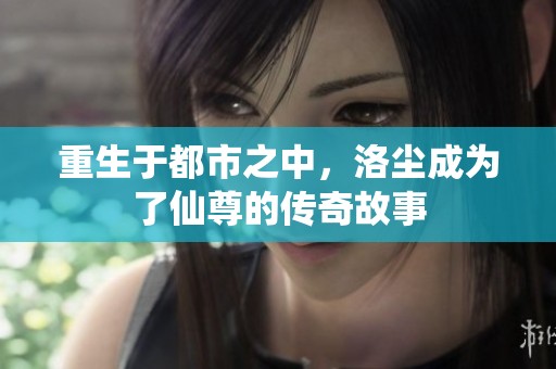 重生于都市之中，洛尘成为了仙尊的传奇故事