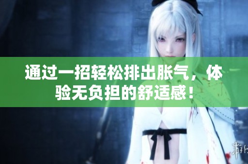 通过一招轻松排出胀气，体验无负担的舒适感！