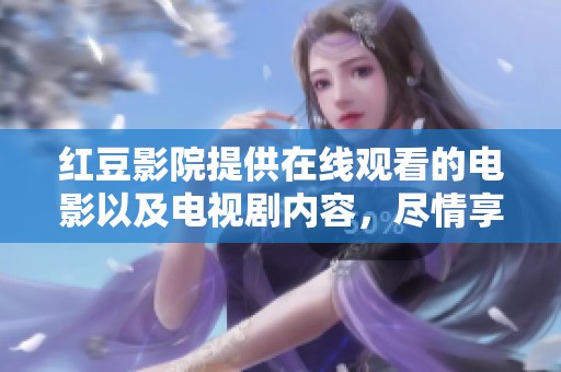 红豆影院提供在线观看的电影以及电视剧内容，尽情享受精彩时刻！