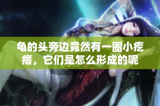 龟的头旁边竟然有一圈小疙瘩，它们是怎么形成的呢