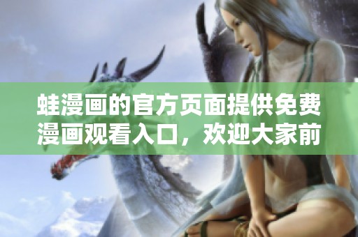 蛙漫画的官方页面提供免费漫画观看入口，欢迎大家前来体验精彩内容！