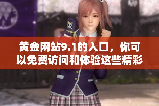 黄金网站9.1的入口，你可以免费访问和体验这些精彩内容！