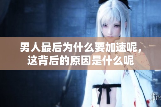 男人最后为什么要加速呢，这背后的原因是什么呢