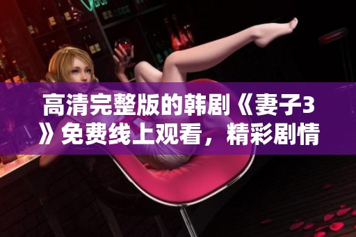 高清完整版的韩剧《妻子3》免费线上观看，精彩剧情不容错过