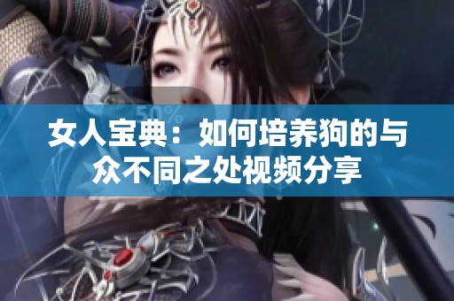 女人宝典：如何培养狗的与众不同之处视频分享