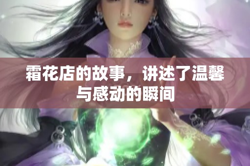 霜花店的故事，讲述了温馨与感动的瞬间