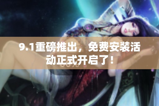 9.1重磅推出，免费安装活动正式开启了！
