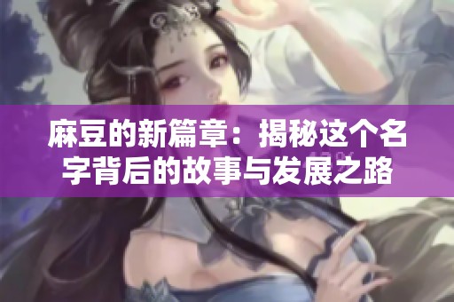 麻豆的新篇章：揭秘这个名字背后的故事与发展之路