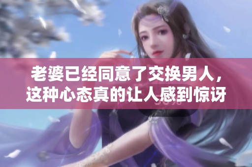 老婆已经同意了交换男人，这种心态真的让人感到惊讶