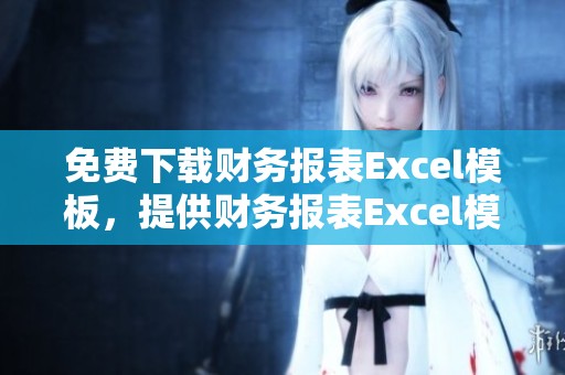 免费下载财务报表Excel模板，提供财务报表Excel模板下载服务