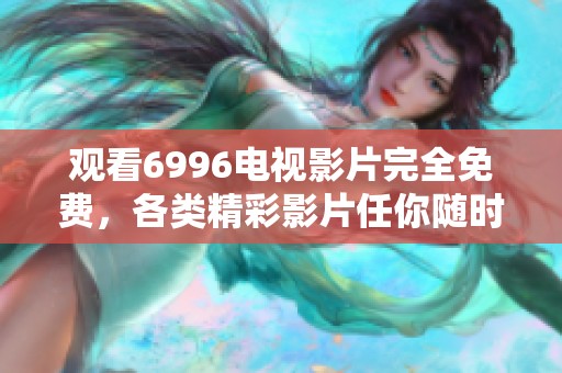 观看6996电视影片完全免费，各类精彩影片任你随时欣赏
