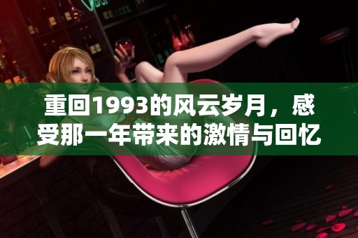 重回1993的风云岁月，感受那一年带来的激情与回忆