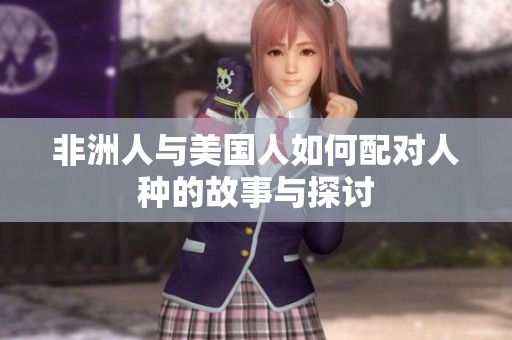 非洲人与美国人如何配对人种的故事与探讨