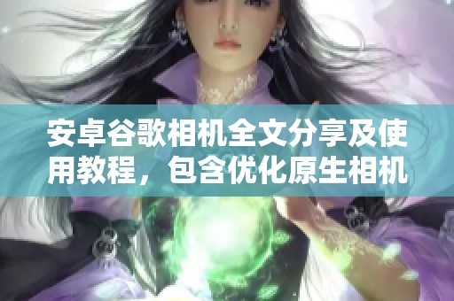 安卓谷歌相机全文分享及使用教程，包含优化原生相机的方法与技巧