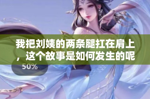 我把刘姨的两条腿扛在肩上，这个故事是如何发生的呢