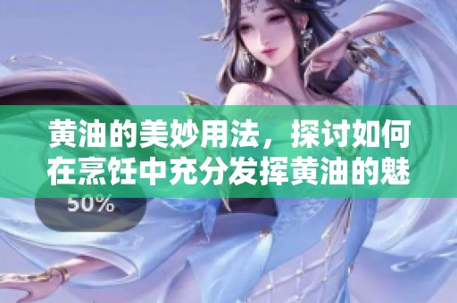 黄油的美妙用法，探讨如何在烹饪中充分发挥黄油的魅力
