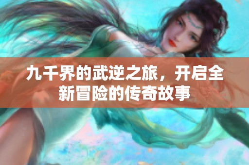 九千界的武逆之旅，开启全新冒险的传奇故事