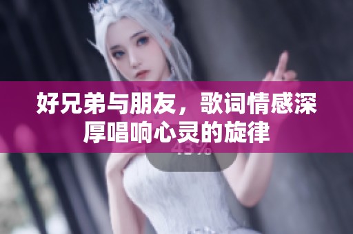 好兄弟与朋友，歌词情感深厚唱响心灵的旋律