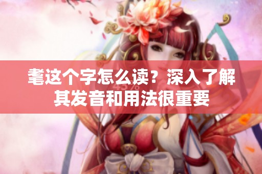 耄这个字怎么读？深入了解其发音和用法很重要