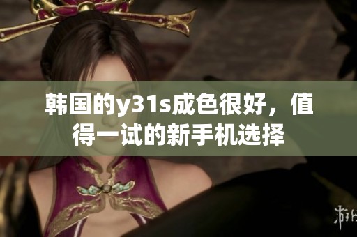 韩国的y31s成色很好，值得一试的新手机选择