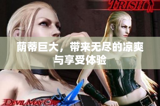 荫蒂巨大，带来无尽的凉爽与享受体验