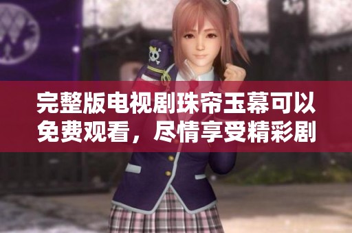 完整版电视剧珠帘玉幕可以免费观看，尽情享受精彩剧情的同时畅游于其中
