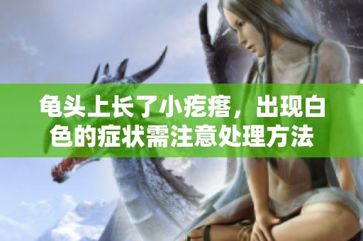 龟头上长了小疙瘩，出现白色的症状需注意处理方法