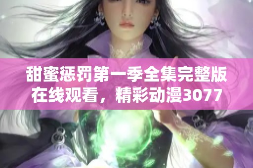 甜蜜惩罚第一季全集完整版在线观看，精彩动漫3077带你领略不一样的剧情体验