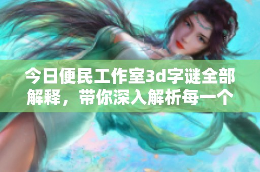今日便民工作室****全部解释，带你深入解析每一个谜面背后的秘密